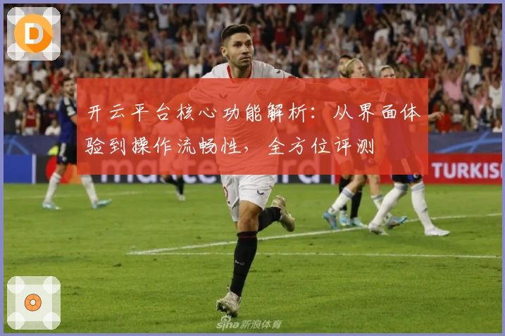 开云平台核心功能解析:从界面体验到操作流畅性,全方位评测