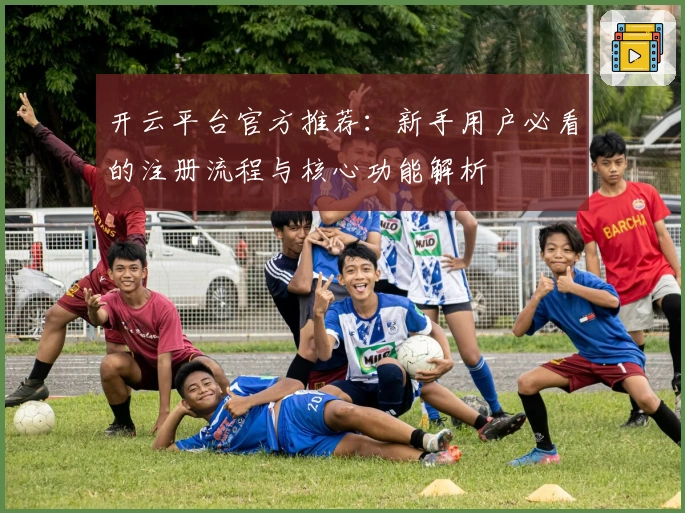 开云平台官方推荐：新手用户必看的注册流程与核心功能解析