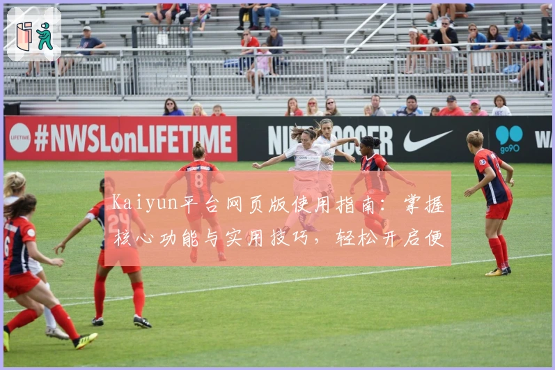Kaiyun平台网页版使用指南:掌握核心功能与实用技巧,轻松开启便捷操作体验
