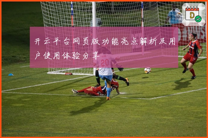 开云平台网页版功能亮点解析及用户使用体验分享