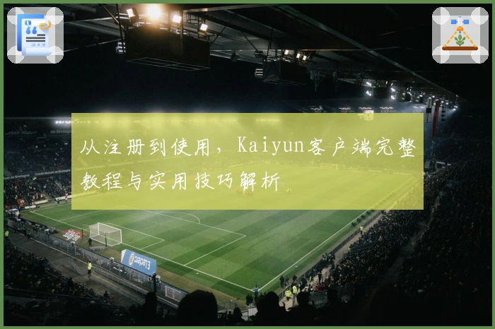 从注册到使用，Kaiyun客户端完整教程与实用技巧解析
