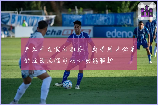 开云平台官方推荐：新手用户必看的注册流程与核心功能解析