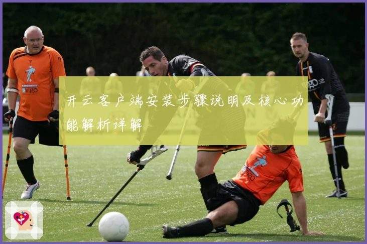 开云客户端安装步骤说明及核心功能解析详解