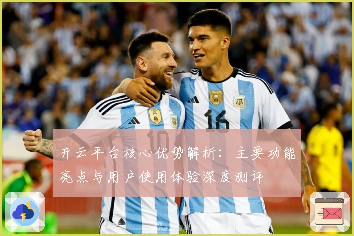 开云平台核心优势解析：主要功能亮点与用户使用体验深度测评