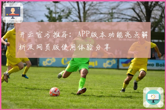 开云官方推荐:APP版本功能亮点解析及网页版使用体验分享