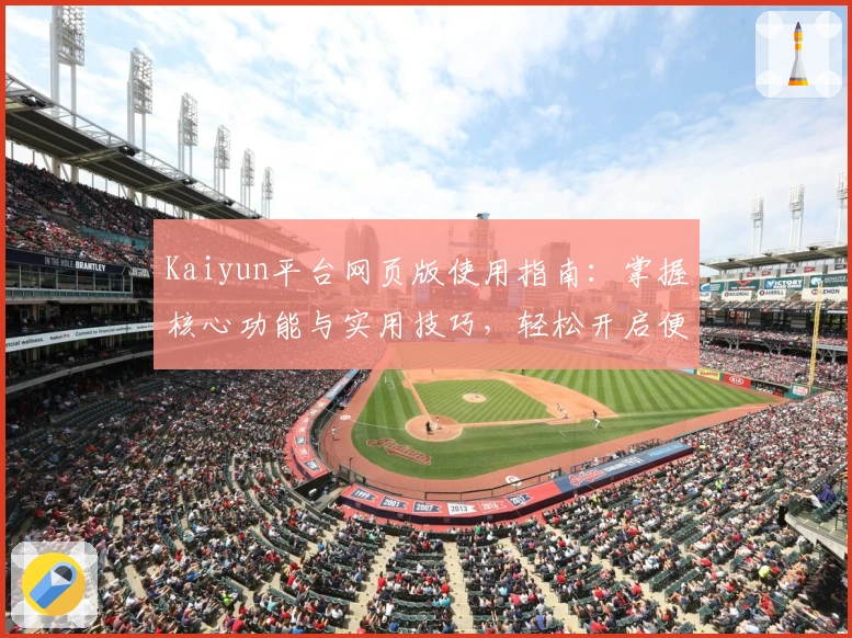 Kaiyun平台网页版使用指南：掌握核心功能与实用技巧，轻松开启便捷操作体验
