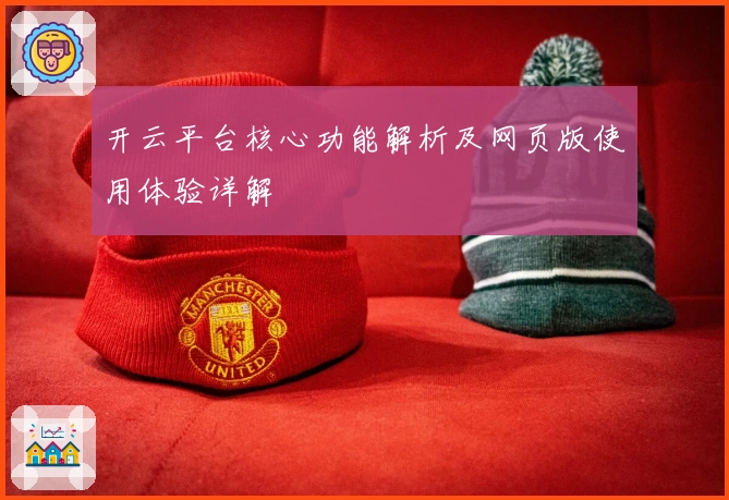 开云平台核心功能解析及网页版使用体验详解
