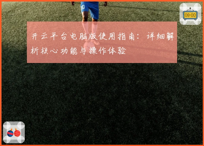 开云平台电脑版使用指南：详细解析核心功能与操作体验
