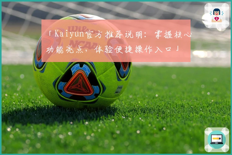 「Kaiyun官方推荐说明：掌握核心功能亮点，体验便捷操作入口」