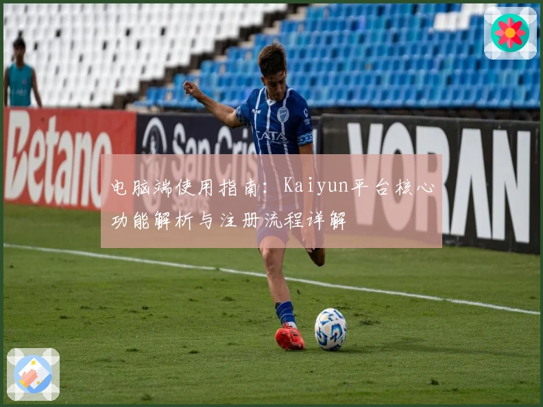 电脑端使用指南：Kaiyun平台核心功能解析与注册流程详解