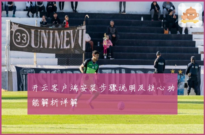 开云客户端安装步骤说明及核心功能解析详解