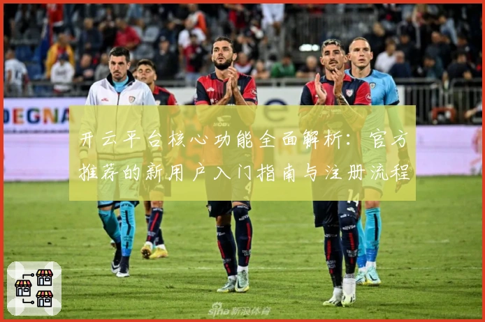 开云平台核心功能全面解析：官方推荐的新用户入门指南与注册流程说明