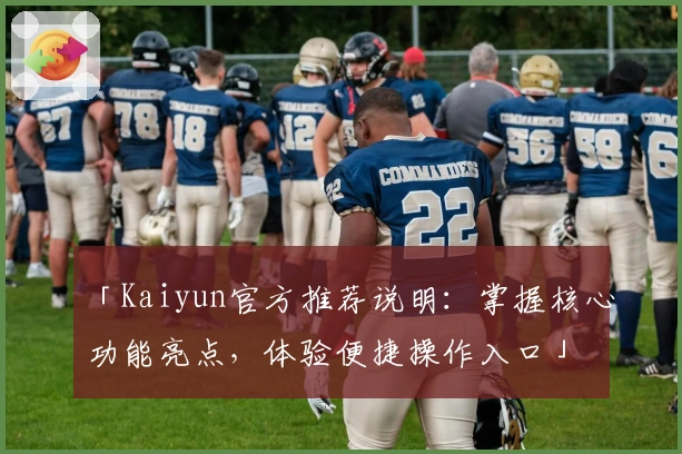 「Kaiyun官方推荐说明：掌握核心功能亮点，体验便捷操作入口」